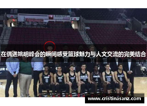 在偶遇姚明峰会的瞬间感受篮球魅力与人文交流的完美结合