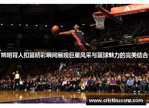 姚明背人扣篮精彩瞬间展现巨星风采与篮球魅力的完美结合