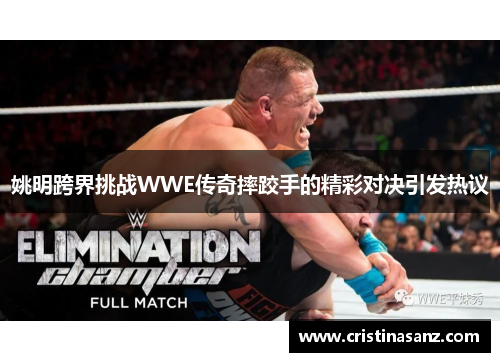 姚明跨界挑战WWE传奇摔跤手的精彩对决引发热议