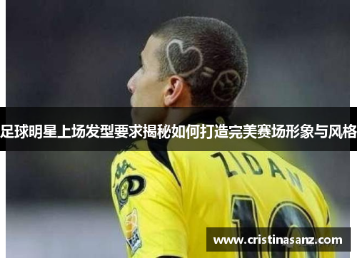 足球明星上场发型要求揭秘如何打造完美赛场形象与风格