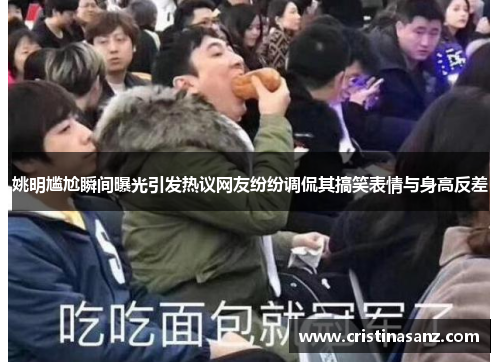 姚明尴尬瞬间曝光引发热议网友纷纷调侃其搞笑表情与身高反差