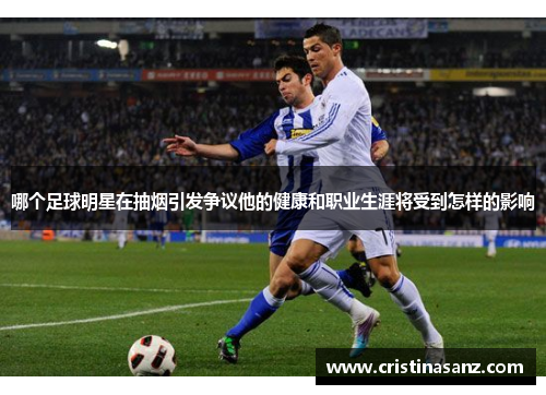 哪个足球明星在抽烟引发争议他的健康和职业生涯将受到怎样的影响